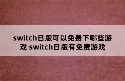 switch日版可以免费下哪些游戏 switch日版有免费游戏